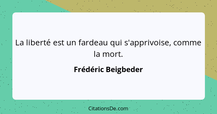 La liberté est un fardeau qui s'apprivoise, comme la mort.... - Frédéric Beigbeder