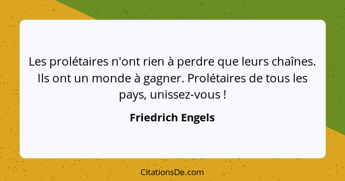 Les prolétaires n'ont rien à perdre que leurs chaînes. Ils ont un monde à gagner. Prolétaires de tous les pays, unissez-vous !... - Friedrich Engels