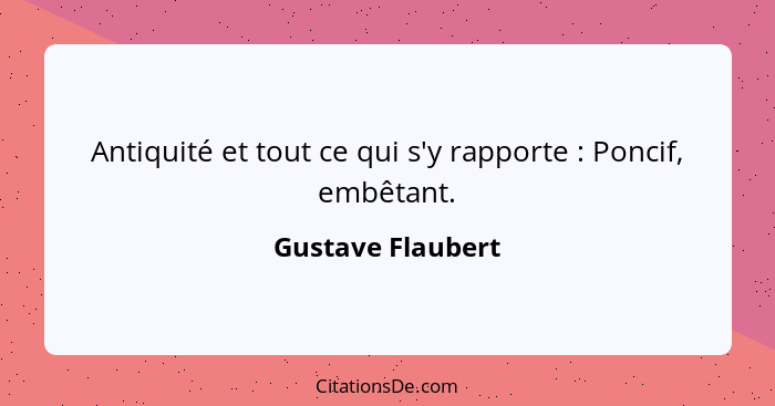 Antiquité et tout ce qui s'y rapporte : Poncif, embêtant.... - Gustave Flaubert