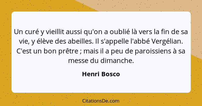 Un curé y vieillit aussi qu'on a oublié là vers la fin de sa vie, y élève des abeilles. Il s'appelle l'abbé Vergélian. C'est un bon prêt... - Henri Bosco