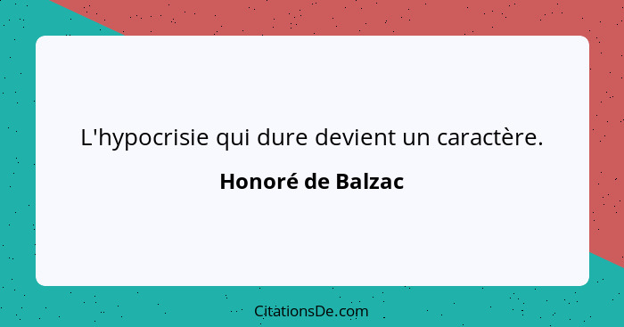 L'hypocrisie qui dure devient un caractère.... - Honoré de Balzac