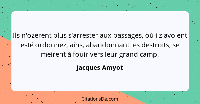 Ils n'ozerent plus s'arrester aux passages, où ilz avoient esté ordonnez, ains, abandonnant les destroits, se meirent à fouir vers leu... - Jacques Amyot