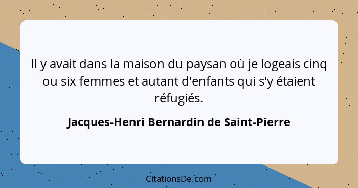 Il y avait dans la maison du paysan où je logeais cinq ou six femmes et autant d'enfants qui s'y étaient réf... - Jacques-Henri Bernardin de Saint-Pierre