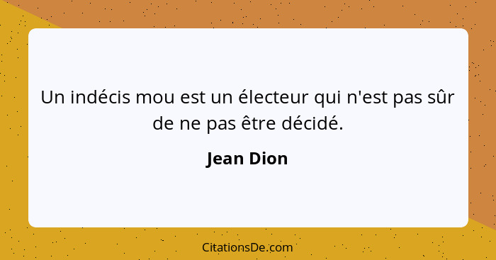 Un indécis mou est un électeur qui n'est pas sûr de ne pas être décidé.... - Jean Dion