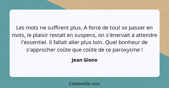 Les mots ne suffirent plus. A force de tout se passer en mots, le plaisir restait en suspens, on s'énervait à attendre l'essentiel. Il fa... - Jean Giono