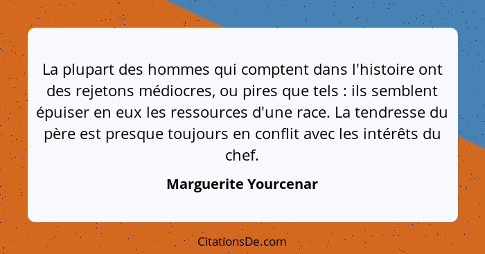 La plupart des hommes qui comptent dans l'histoire ont des rejetons médiocres, ou pires que tels : ils semblent épuiser en... - Marguerite Yourcenar