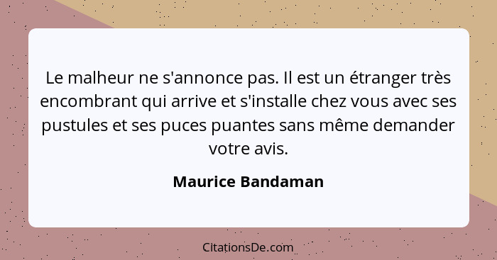 Le malheur ne s'annonce pas. Il est un étranger très encombrant qui arrive et s'installe chez vous avec ses pustules et ses puces p... - Maurice Bandaman