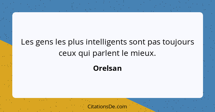 Les gens les plus intelligents sont pas toujours ceux qui parlent le mieux.... - Orelsan