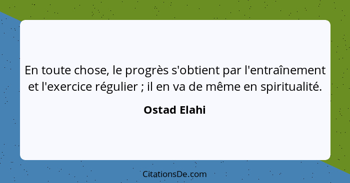 En toute chose, le progrès s'obtient par l'entraînement et l'exercice régulier ; il en va de même en spiritualité.... - Ostad Elahi