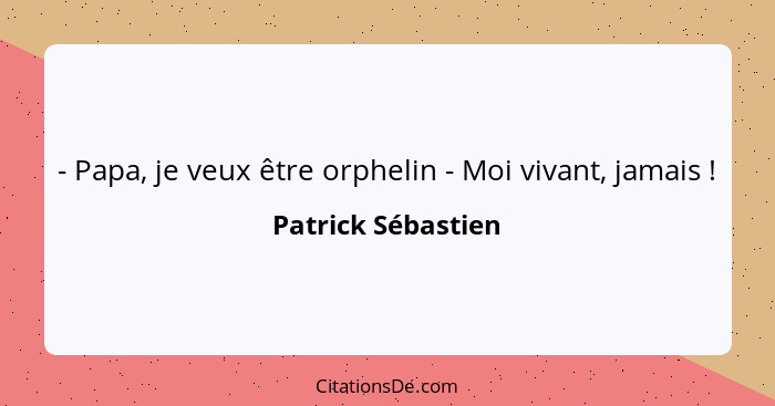 - Papa, je veux être orphelin - Moi vivant, jamais !... - Patrick Sébastien