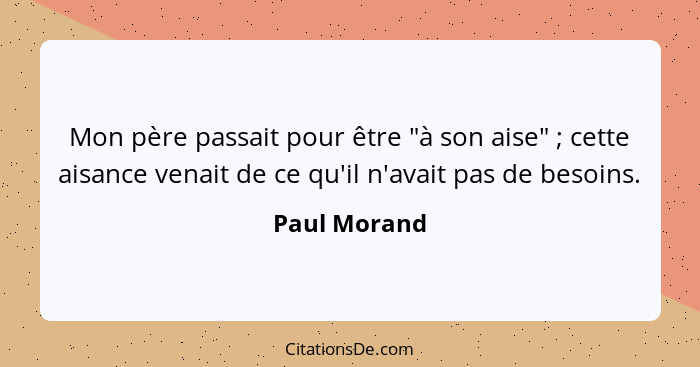 Mon père passait pour être "à son aise" ; cette aisance venait de ce qu'il n'avait pas de besoins.... - Paul Morand