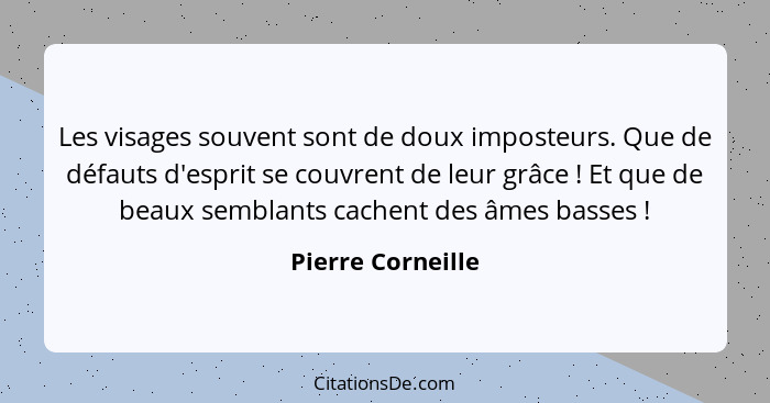 Les visages souvent sont de doux imposteurs. Que de défauts d'esprit se couvrent de leur grâce ! Et que de beaux semblants cac... - Pierre Corneille