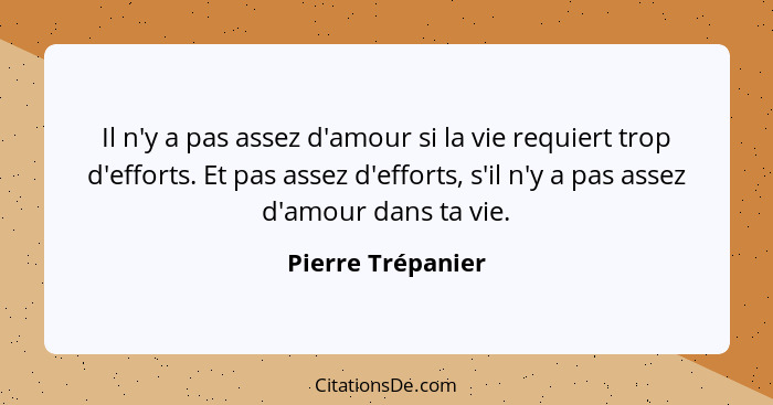 Il n'y a pas assez d'amour si la vie requiert trop d'efforts. Et pas assez d'efforts, s'il n'y a pas assez d'amour dans ta vie.... - Pierre Trépanier