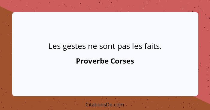 Les gestes ne sont pas les faits.... - Proverbe Corses