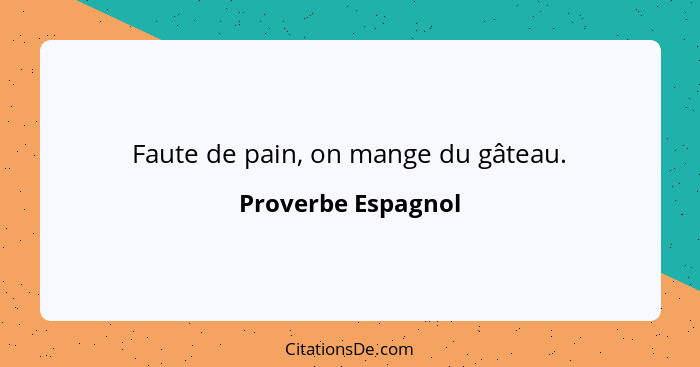 Faute de pain, on mange du gâteau.... - Proverbe Espagnol