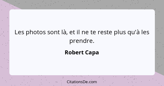 Les photos sont là, et il ne te reste plus qu'à les prendre.... - Robert Capa