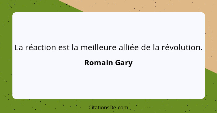 La réaction est la meilleure alliée de la révolution.... - Romain Gary