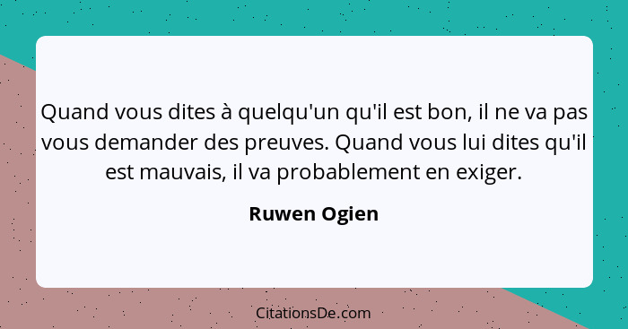 Quand vous dites à quelqu'un qu'il est bon, il ne va pas vous demander des preuves. Quand vous lui dites qu'il est mauvais, il va probab... - Ruwen Ogien