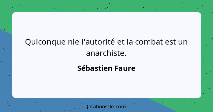 Quiconque nie l'autorité et la combat est un anarchiste.... - Sébastien Faure