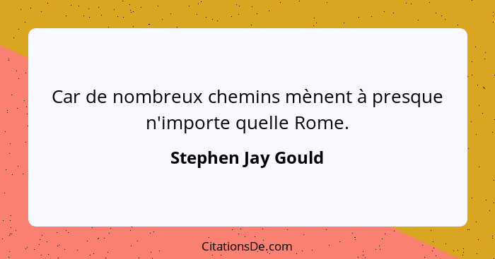 Car de nombreux chemins mènent à presque n'importe quelle Rome.... - Stephen Jay Gould