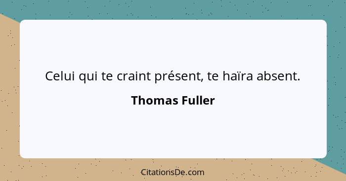 Celui qui te craint présent, te haïra absent.... - Thomas Fuller