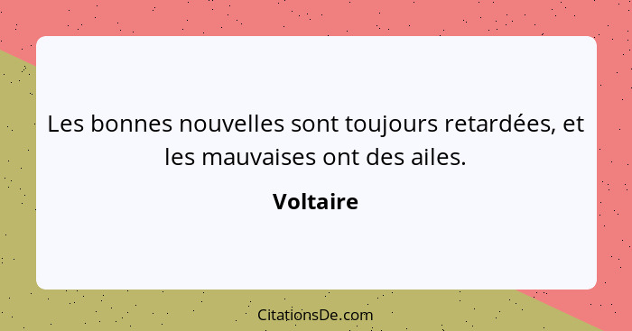 Les bonnes nouvelles sont toujours retardées, et les mauvaises ont des ailes.... - Voltaire