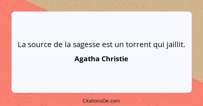 La source de la sagesse est un torrent qui jaillit.... - Agatha Christie