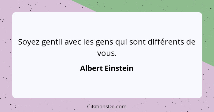 Soyez gentil avec les gens qui sont différents de vous.... - Albert Einstein