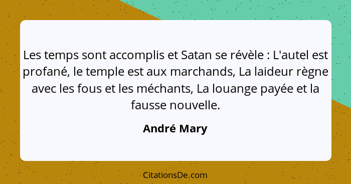 Les temps sont accomplis et Satan se révèle : L'autel est profané, le temple est aux marchands, La laideur règne avec les fous et le... - André Mary