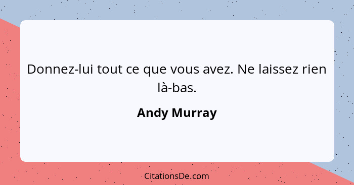 Donnez-lui tout ce que vous avez. Ne laissez rien là-bas.... - Andy Murray