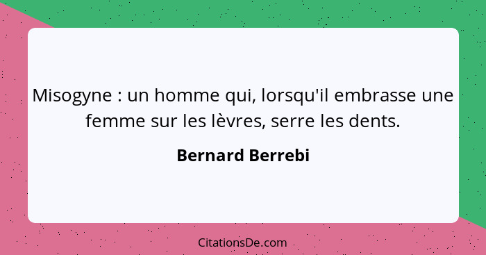 Misogyne : un homme qui, lorsqu'il embrasse une femme sur les lèvres, serre les dents.... - Bernard Berrebi