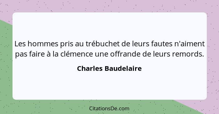 Les hommes pris au trébuchet de leurs fautes n'aiment pas faire à la clémence une offrande de leurs remords.... - Charles Baudelaire