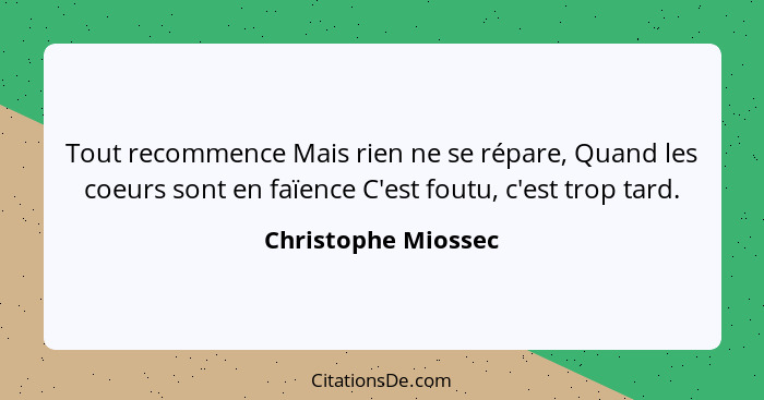 Tout recommence Mais rien ne se répare, Quand les coeurs sont en faïence C'est foutu, c'est trop tard.... - Christophe Miossec