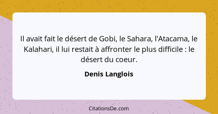 Il avait fait le désert de Gobi, le Sahara, l'Atacama, le Kalahari, il lui restait à affronter le plus difficile : le désert du... - Denis Langlois