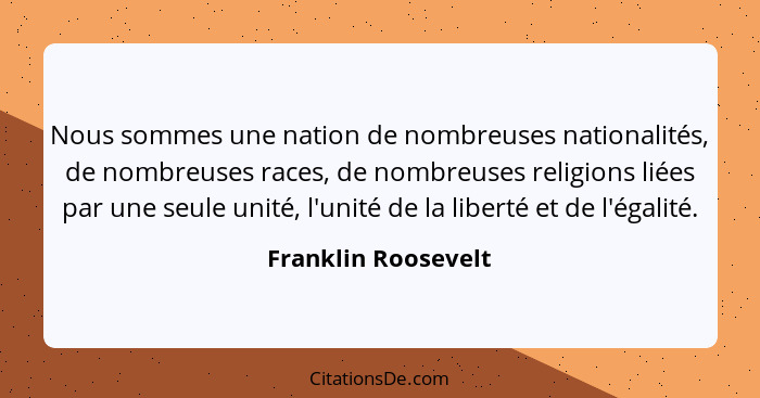 Nous sommes une nation de nombreuses nationalités, de nombreuses races, de nombreuses religions liées par une seule unité, l'unit... - Franklin Roosevelt