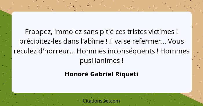 Frappez, immolez sans pitié ces tristes victimes ! précipitez-les dans l'abîme ! Il va se refermer... Vous reculez... - Honoré Gabriel Riqueti