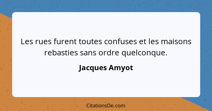 Les rues furent toutes confuses et les maisons rebasties sans ordre quelconque.... - Jacques Amyot