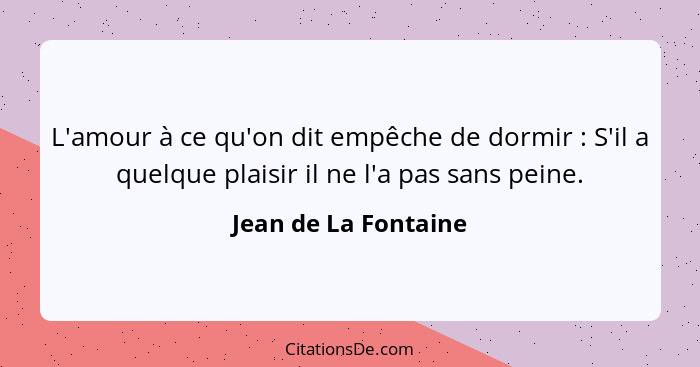 L'amour à ce qu'on dit empêche de dormir : S'il a quelque plaisir il ne l'a pas sans peine.... - Jean de La Fontaine