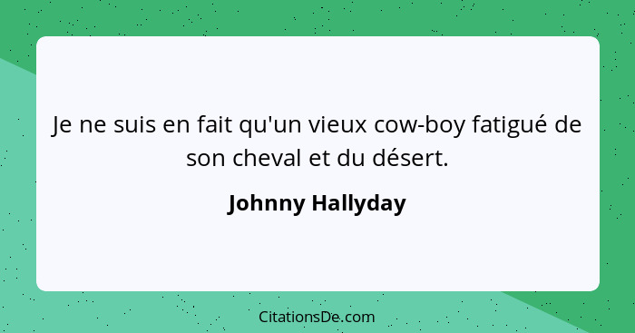 Je ne suis en fait qu'un vieux cow-boy fatigué de son cheval et du désert.... - Johnny Hallyday