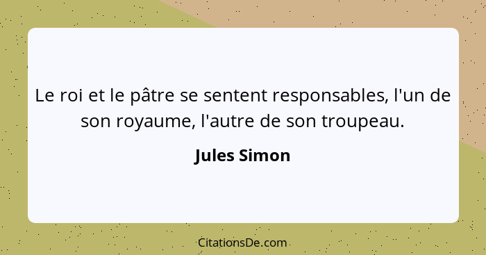 Le roi et le pâtre se sentent responsables, l'un de son royaume, l'autre de son troupeau.... - Jules Simon