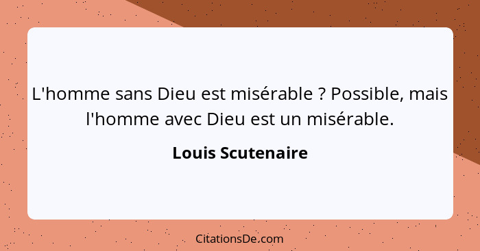 L'homme sans Dieu est misérable ? Possible, mais l'homme avec Dieu est un misérable.... - Louis Scutenaire