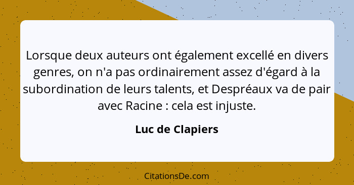 Lorsque deux auteurs ont également excellé en divers genres, on n'a pas ordinairement assez d'égard à la subordination de leurs tale... - Luc de Clapiers