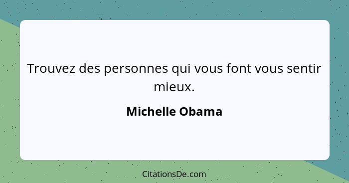 Trouvez des personnes qui vous font vous sentir mieux.... - Michelle Obama