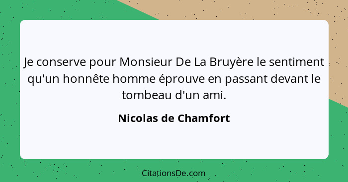 Je conserve pour Monsieur De La Bruyère le sentiment qu'un honnête homme éprouve en passant devant le tombeau d'un ami.... - Nicolas de Chamfort
