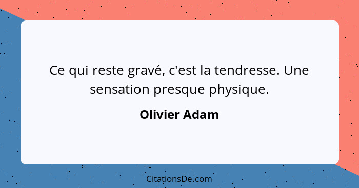 Ce qui reste gravé, c'est la tendresse. Une sensation presque physique.... - Olivier Adam