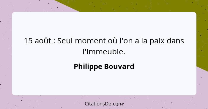 15 août : Seul moment où l'on a la paix dans l'immeuble.... - Philippe Bouvard