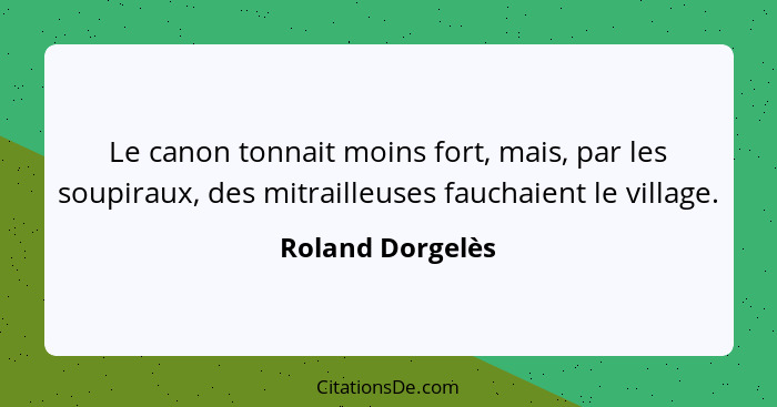 Le canon tonnait moins fort, mais, par les soupiraux, des mitrailleuses fauchaient le village.... - Roland Dorgelès