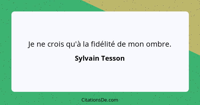 Je ne crois qu'à la fidélité de mon ombre.... - Sylvain Tesson