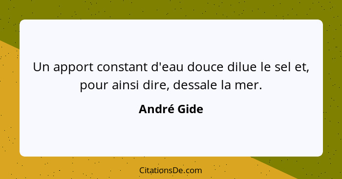 Un apport constant d'eau douce dilue le sel et, pour ainsi dire, dessale la mer.... - André Gide