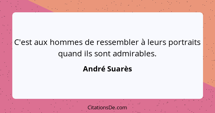 C'est aux hommes de ressembler à leurs portraits quand ils sont admirables.... - André Suarès